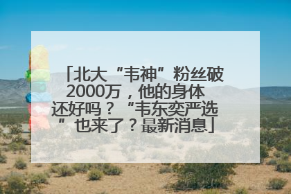 北大“韦神”粉丝破2000万，他的身体还好吗？“韦东奕严选”也来了？最新消息