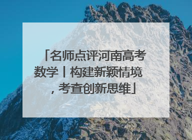 名师点评河南高考数学丨构建新颖情境，考查创新思维