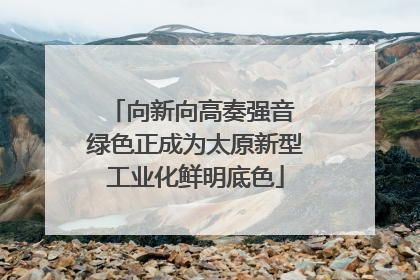 向新向高奏强音 绿色正成为太原新型工业化鲜明底色