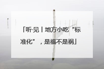 听·见丨地方小吃“标准化”，是福不是祸