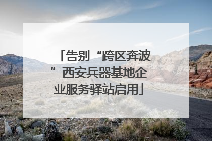 告别“跨区奔波”西安兵器基地企业服务驿站启用