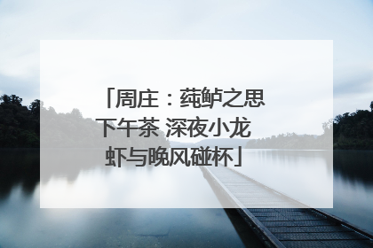 周庄：莼鲈之思下午茶 深夜小龙虾与晚风碰杯