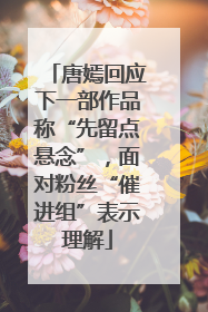 唐嫣回应下一部作品称“先留点悬念”，面对粉丝“催进组”表示理解