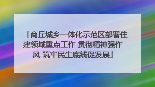 商丘城乡一体化示范区部署住建领域重点工作 贯彻精神强作风 筑牢民生底线促发展