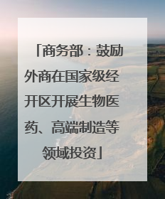 商务部：鼓励外商在国家级经开区开展生物医药、高端制造等领域投资