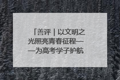 善评｜以文明之光照亮青春征程——为高考学子护航新时代成长之路