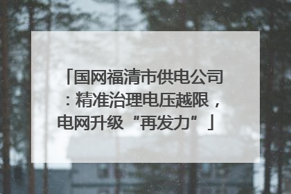 国网福清市供电公司：精准治理电压越限，电网升级“再发力”
