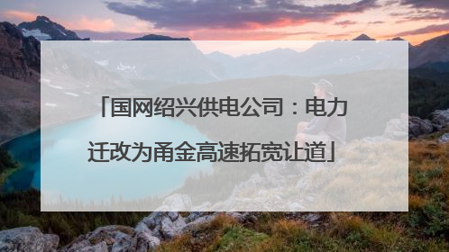 国网绍兴供电公司：电力迁改为甬金高速拓宽让道
