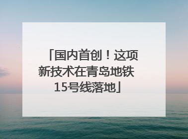 国内首创！这项新技术在青岛地铁15号线落地