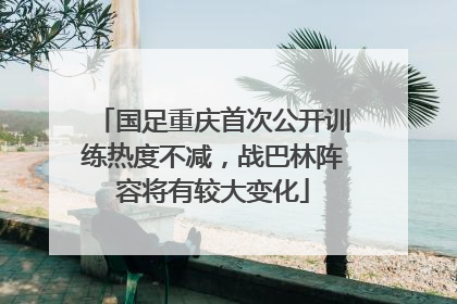 国足重庆首次公开训练热度不减，战巴林阵容将有较大变化