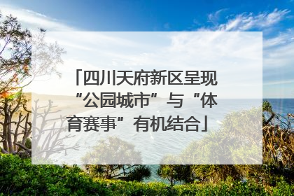 四川天府新区呈现“公园城市”与“体育赛事”有机结合