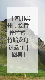 四川崇州：粽香伴竹香 竹编龙舟过端午｜图集