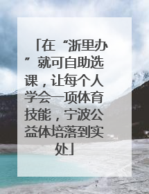 在“浙里办”就可自助选课，让每个人学会一项体育技能，宁波公益体培落到实处