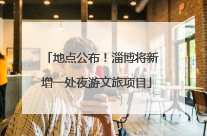 地点公布！淄博将新增一处夜游文旅项目