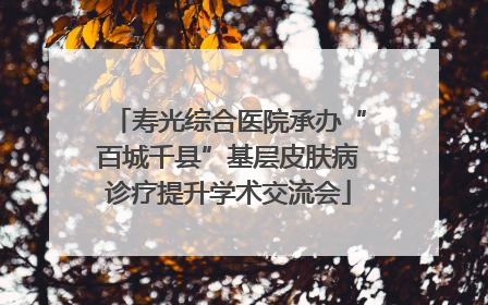 寿光综合医院承办“百城千县”基层皮肤病诊疗提升学术交流会