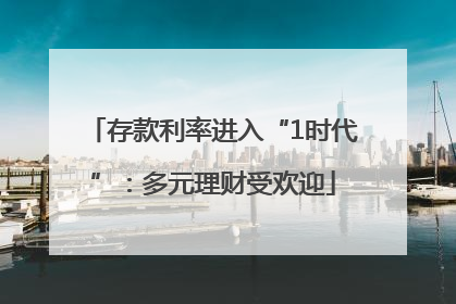 存款利率进入“1时代”：多元理财受欢迎