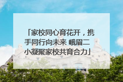 家校同心育花开，携手同行向未来 峨眉二小凝聚家校共育合力