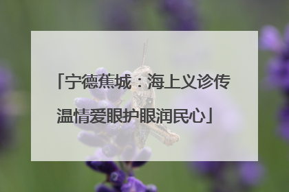 宁德蕉城：海上义诊传温情爱眼护眼润民心
