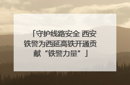 守护线路安全 西安铁警为西延高铁开通贡献“铁警力量”