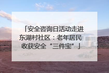 安全咨询日活动走进东湖村社区：老年居民收获安全“三件宝”