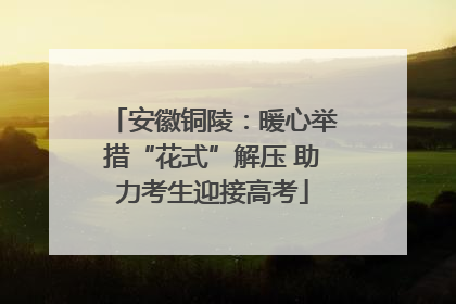 安徽铜陵：暖心举措“花式”解压 助力考生迎接高考