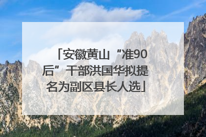 安徽黄山“准90后”干部洪国华拟提名为副区县长人选