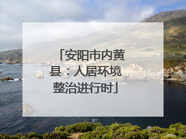安阳市内黄县：人居环境整治进行时