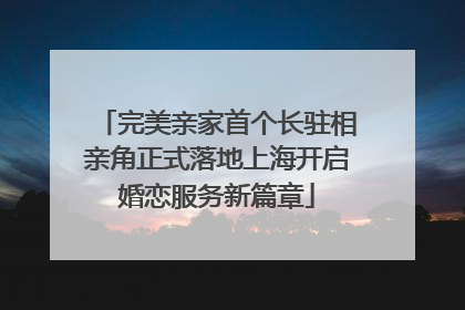 完美亲家首个长驻相亲角正式落地上海开启婚恋服务新篇章