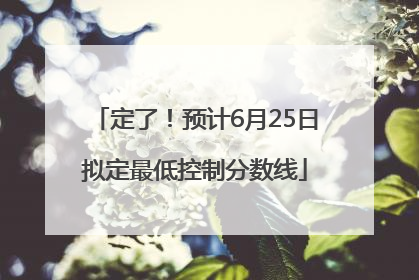 定了！预计6月25日拟定最低控制分数线