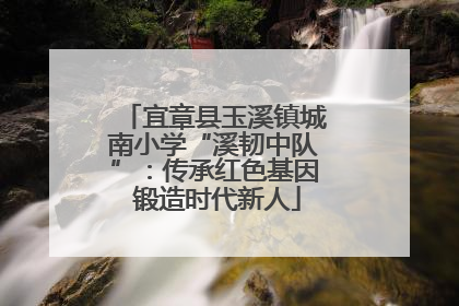 宜章县玉溪镇城南小学“溪韧中队”：传承红色基因 锻造时代新人