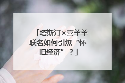 塔斯汀×喜羊羊联名如何引爆“怀旧经济”？
