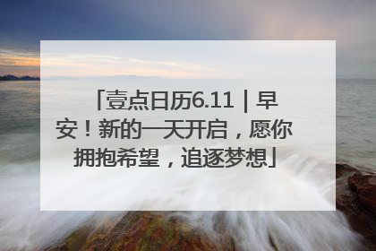壹点日历6.11｜早安！新的一天开启，愿你拥抱希望，追逐梦想