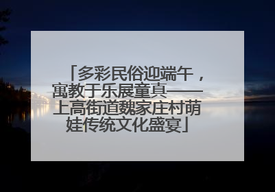 多彩民俗迎端午，寓教于乐展童真——上高街道魏家庄村萌娃传统文化盛宴