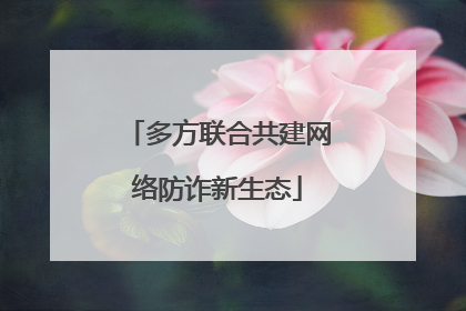 多方联合共建网络防诈新生态