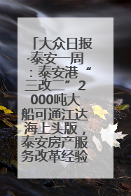 大众日报·泰安一周：泰安港“三改二”2000吨大船可通江达海上头版，泰安房产服务改革经验全省推广