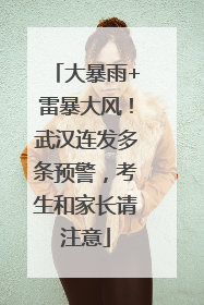 大暴雨+雷暴大风！武汉连发多条预警，考生和家长请注意