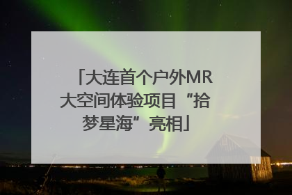 大连首个户外MR大空间体验项目“拾梦星海”亮相