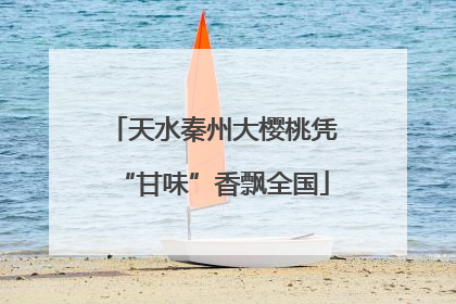 天水秦州大樱桃凭“甘味”香飘全国