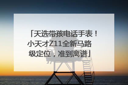 天选带孩电话手表！小天才Z11全新马路级定位，准到离谱