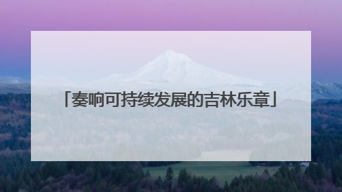 奏响可持续发展的吉林乐章