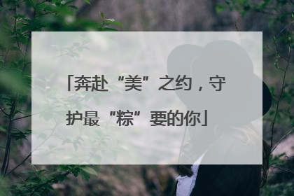 奔赴“美”之约，守护最“粽”要的你