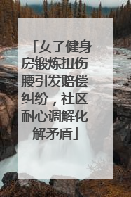 女子健身房锻炼扭伤腰引发赔偿纠纷，社区耐心调解化解矛盾