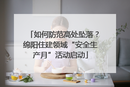 如何防范高处坠落？绵阳住建领域“安全生产月”活动启动