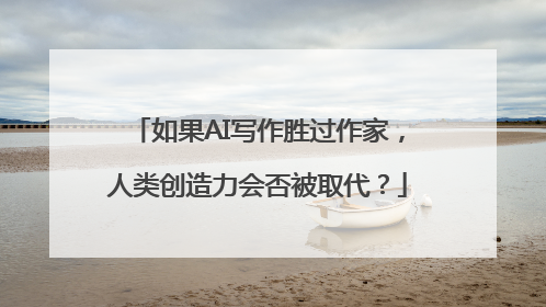 如果AI写作胜过作家，人类创造力会否被取代？