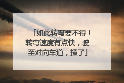 如此转弯要不得！转弯速度有点快，驶至对向车道，撞了