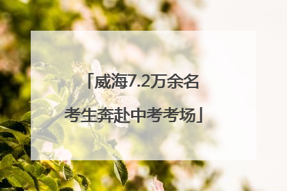 威海7.2万余名考生奔赴中考考场