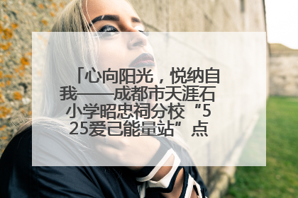 心向阳光，悦纳自我——成都市天涯石小学昭忠祠分校“525爱己能量站”点亮孩子心灵之旅