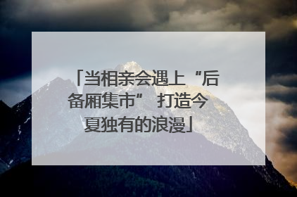 当相亲会遇上“后备厢集市” 打造今夏独有的浪漫