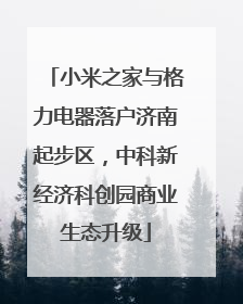 小米之家与格力电器落户济南起步区，中科新经济科创园商业生态升级