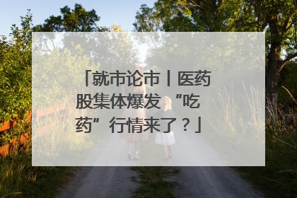 就市论市丨医药股集体爆发 “吃药”行情来了？